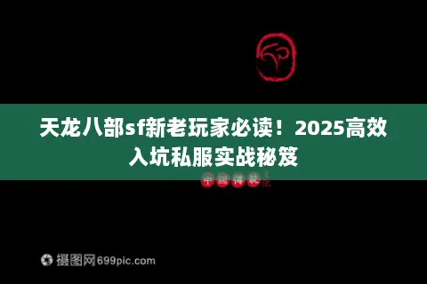 天龙八部sf新老玩家必读！2025高效入坑私服实战秘笈