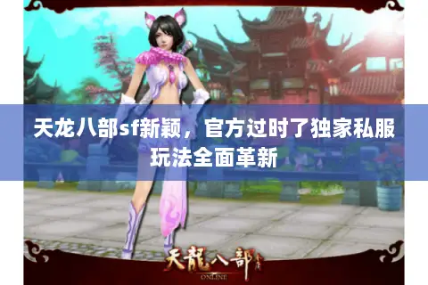 天龙八部sf新颖,官方过时了独家私服玩法全面革新 天龙八部sf新颖,官方过时了独家私服玩法全面革新