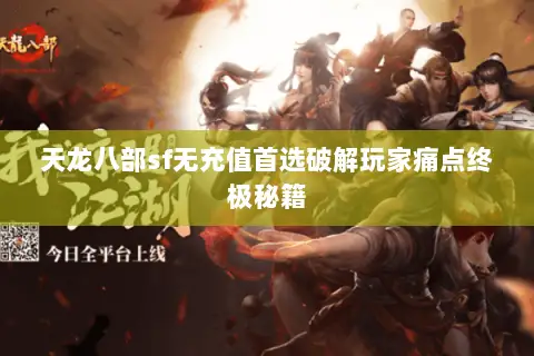 天龙八部sf无充值首选破解玩家痛点终极秘籍 天龙八部sf无充值首选破解玩家痛点终极秘籍