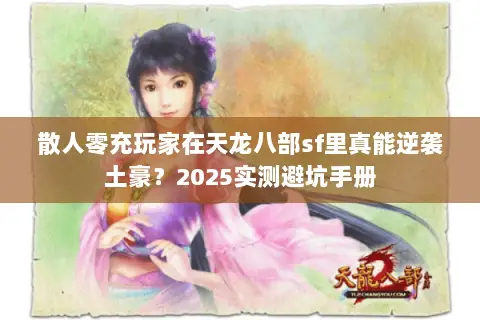 散人零充玩家在天龙八部sf里真能逆袭土豪?2025实测避坑手册 散人零充玩家在天龙八部sf里真能逆袭土豪?2025实测避坑手册