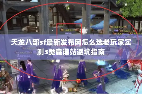 天龙八部sf最新发布网怎么选老玩家实测3类靠谱站避坑指南 天龙八部sf最新发布网怎么选老玩家实测3类靠谱站避坑指南