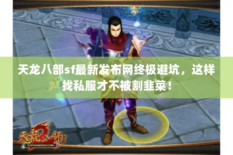 天龙八部sf最新发布网终极避坑，这样找私服才不被割韭菜！