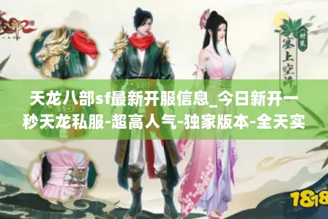 天龙八部sf最新开服信息_今日新开一秒天龙私服-超高人气-独家版本-全天实时更新
