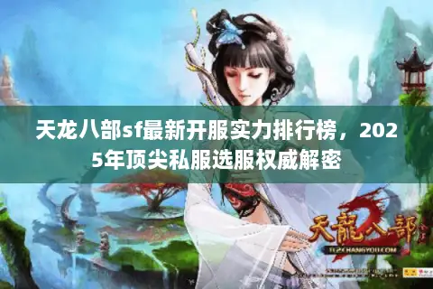 天龙八部sf最新开服实力排行榜，2025年顶尖私服选服权威解密