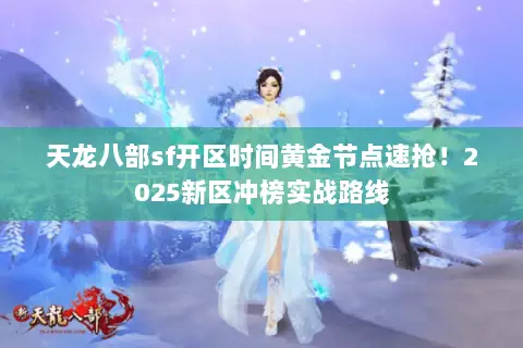 天龙八部sf开区时间黄金节点速抢!2025新区冲榜实战路线 天龙八部sf开区时间黄金节点速抢!2025新区冲榜实战路线