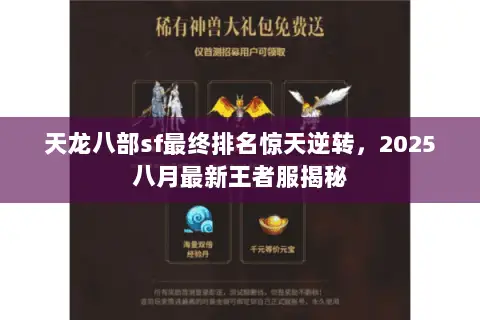 天龙八部sf最终排名惊天逆转,2025八月最新王者服揭秘 天龙八部sf最终排名惊天逆转,2025八月最新王者服揭秘