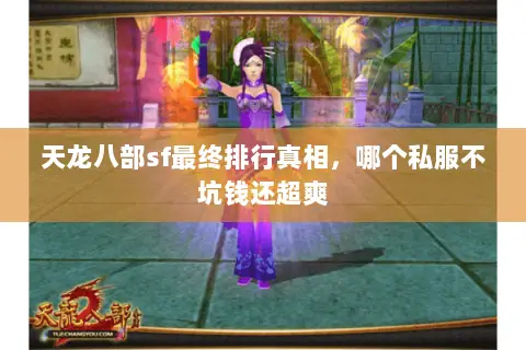 天龙八部sf最终排行真相,哪个私服不坑钱还超爽 天龙八部sf最终排行真相,哪个私服不坑钱还超爽