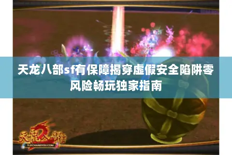 天龙八部sf有保障揭穿虚假安全陷阱零风险畅玩独家指南