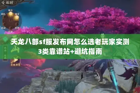 天龙八部sf服发布网怎么选老玩家实测3类靠谱站+避坑指南 天龙八部sf服发布网怎么选老玩家实测3类靠谱站+避坑指南