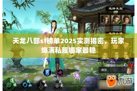 天龙八部sf榜单2025实测揭密,玩家爆满私服哪家最稳 天龙八部sf榜单2025实测揭密,玩家爆满私服哪家最稳