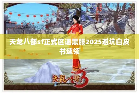 天龙八部sf正式区遇黑服2025避坑白皮书速领