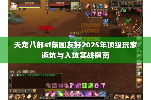 天龙八部sf氛围友好2025年顶级玩家避坑与入坑实战指南 天龙八部sf氛围友好2025年顶级玩家避坑与入坑实战指南