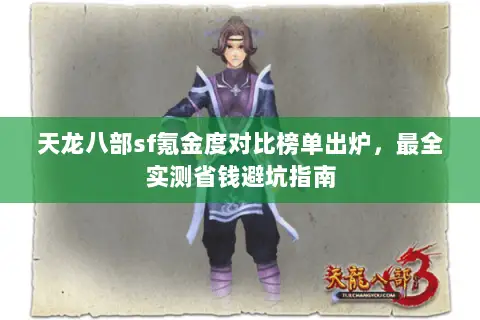 天龙八部sf氪金度对比榜单出炉,最全实测省钱避坑指南 天龙八部sf氪金度对比榜单出炉,最全实测省钱避坑指南