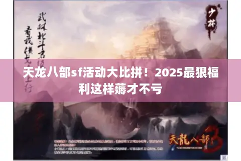 天龙八部sf活动大比拼！2025最狠福利这样薅才不亏