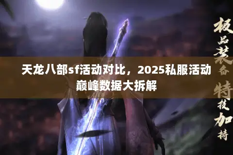 天龙八部sf活动对比,2025私服活动巅峰数据大拆解 天龙八部sf活动对比,2025私服活动巅峰数据大拆解
