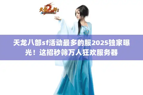天龙八部sf活动最多的服2025独家曝光!这招秒筛万人狂欢服务器 天龙八部sf活动最多的服2025独家曝光!这招秒筛万人狂欢服务器