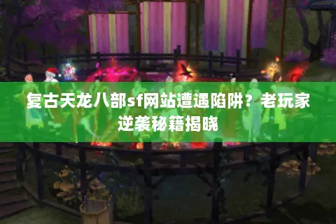 复古天龙八部sf网站遭遇陷阱?老玩家逆袭秘籍揭晓 复古天龙八部sf网站遭遇陷阱?老玩家逆袭秘籍揭晓
