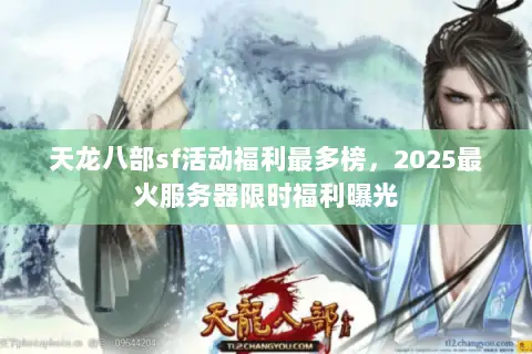 天龙八部sf活动福利最多榜,2025最火服务器限时福利曝光 天龙八部sf活动福利最多榜,2025最火服务器限时福利曝光