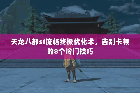 天龙八部sf流畅终极优化术,告别卡顿的8个冷门技巧 天龙八部sf流畅终极优化术,告别卡顿的8个冷门技巧