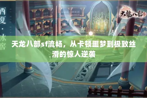 天龙八部sf流畅,从卡顿噩梦到极致丝滑的惊人逆袭 天龙八部sf流畅,从卡顿噩梦到极致丝滑的惊人逆袭