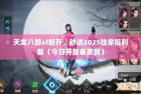 天龙八部sf新开,秒进2025独家福利服(今日开服表更新) 天龙八部sf新开,秒进2025独家福利服(今日开服表更新)