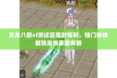 天龙八部sf测试区限时福利,独门秘技解锁高爆率服务器 天龙八部sf测试区限时福利,独门秘技解锁高爆率服务器