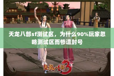 天龙八部sf测试区,为什么90%玩家忽略测试区而惨遭封号 天龙八部sf测试区,为什么90%玩家忽略测试区而惨遭封号