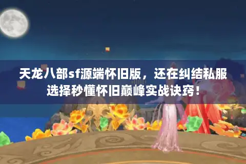 天龙八部sf源端怀旧版,还在纠结私服选择秒懂怀旧巅峰实战诀窍! 天龙八部sf源端怀旧版,还在纠结私服选择秒懂怀旧巅峰实战诀窍!