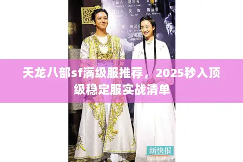 天龙八部sf满级服推荐,2025秒入顶级稳定服实战清单 天龙八部sf满级服推荐,2025秒入顶级稳定服实战清单