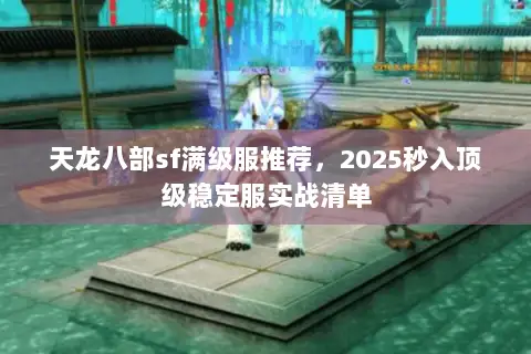 天龙八部sf满级服推荐,2025秒入顶级稳定服实战清单 天龙八部sf满级服推荐,2025秒入顶级稳定服实战清单