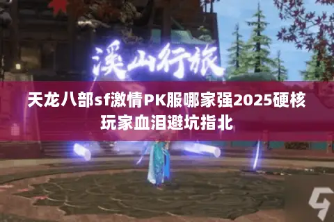 天龙八部sf激情PK服哪家强2025硬核玩家血泪避坑指北 天龙八部sf激情PK服哪家强2025硬核玩家血泪避坑指北