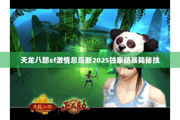 天龙八部sf激情总是断2025独家防暴毙秘技 天龙八部sf激情总是断2025独家防暴毙秘技