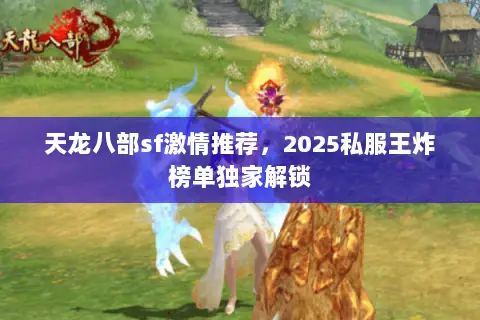 天龙八部sf激情推荐,2025私服王炸榜单独家解锁 天龙八部sf激情推荐,2025私服王炸榜单独家解锁