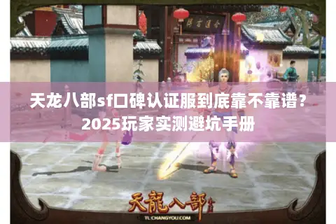 天龙八部sf口碑认证服到底靠不靠谱?2025玩家实测避坑手册 天龙八部sf口碑认证服到底靠不靠谱?2025玩家实测避坑手册