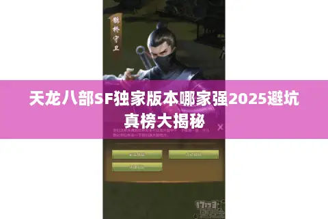 天龙八部SF独家版本哪家强2025避坑真榜大揭秘 天龙八部SF独家版本哪家强2025避坑真榜大揭秘