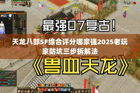 天龙八部SF综合评分哪家强2025老玩家防坑三步拆解法 天龙八部SF综合评分哪家强2025老玩家防坑三步拆解法