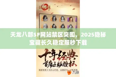 天龙八部SF网站禁区突围,2025隐秘宝藏长久稳定服秒下载 天龙八部SF网站禁区突围,2025隐秘宝藏长久稳定服秒下载
