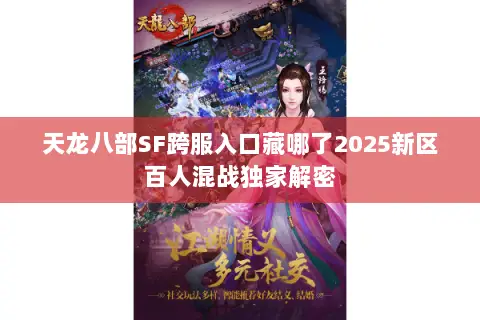 天龙八部SF跨服入口藏哪了2025新区百人混战独家解密