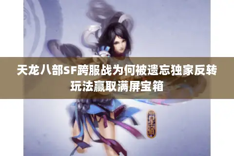 天龙八部SF跨服战为何被遗忘独家反转玩法赢取满屏宝箱