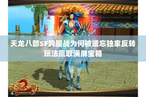 天龙八部SF跨服战为何被遗忘独家反转玩法赢取满屏宝箱