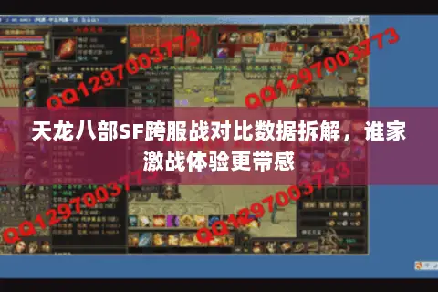 天龙八部SF跨服战对比数据拆解,谁家激战体验更带感 天龙八部SF跨服战对比数据拆解,谁家激战体验更带感