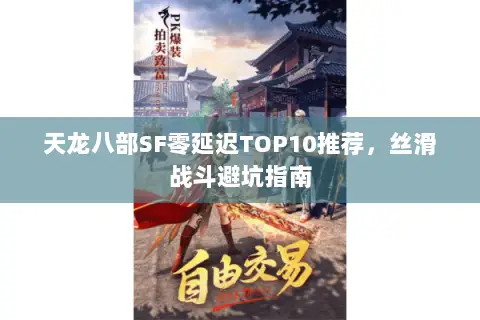 天龙八部SF零延迟TOP10推荐,丝滑战斗避坑指南 天龙八部SF零延迟TOP10推荐,丝滑战斗避坑指南