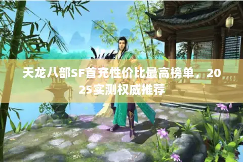 天龙八部SF首充性价比最高榜单,2025实测权威推荐 天龙八部SF首充性价比最高榜单,2025实测权威推荐
