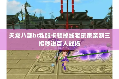 天龙八部bt私服卡顿掉线老玩家亲测三招秒进百人战场