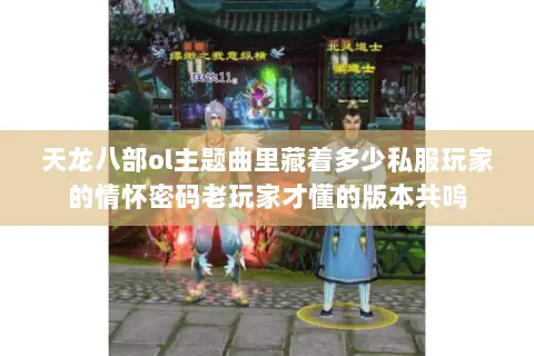 天龙八部ol主题曲里藏着多少私服玩家的情怀密码老玩家才懂的版本共鸣 天龙八部ol主题曲里藏着多少私服玩家的情怀密码老玩家才懂的版本共鸣