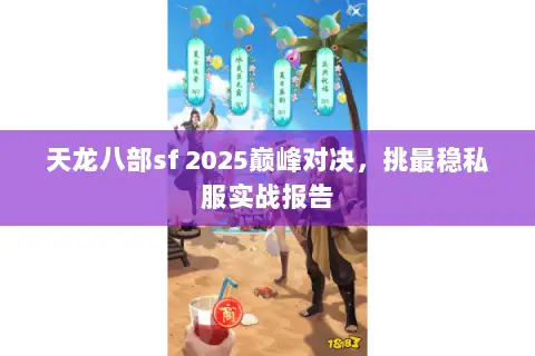 天龙八部sf 2025巅峰对决,挑最稳私服实战报告 天龙八部sf 2025巅峰对决,挑最稳私服实战报告