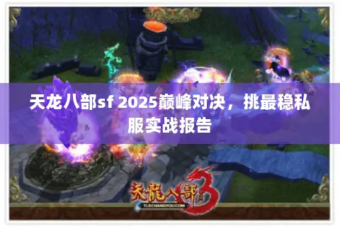 天龙八部sf 2025巅峰对决,挑最稳私服实战报告 天龙八部sf 2025巅峰对决,挑最稳私服实战报告