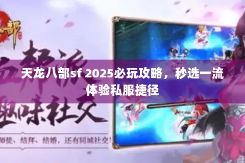 天龙八部sf 2025必玩攻略，秒选一流体验私服捷径