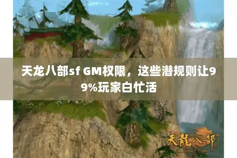 天龙八部sf GM权限,这些潜规则让99%玩家白忙活 天龙八部sf GM权限,这些潜规则让99%玩家白忙活