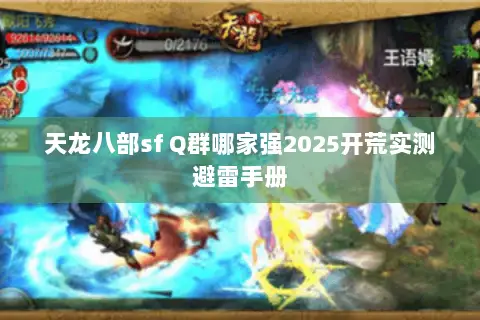天龙八部sf Q群哪家强2025开荒实测避雷手册 天龙八部sf Q群哪家强2025开荒实测避雷手册